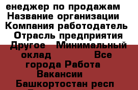 "Mенеджер по продажам › Название организации ­ Компания-работодатель › Отрасль предприятия ­ Другое › Минимальный оклад ­ 26 000 - Все города Работа » Вакансии   . Башкортостан респ.,Баймакский р-н